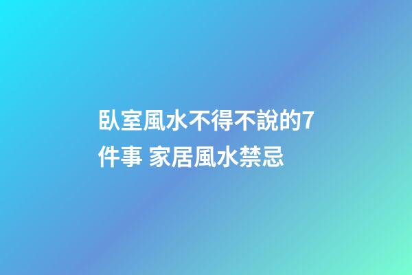臥室風水不得不說的7件事 家居風水禁忌